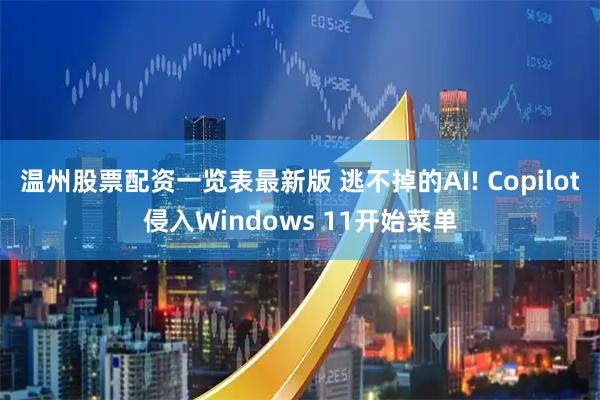 温州股票配资一览表最新版 逃不掉的AI! Copilot侵入Windows 11开始菜单