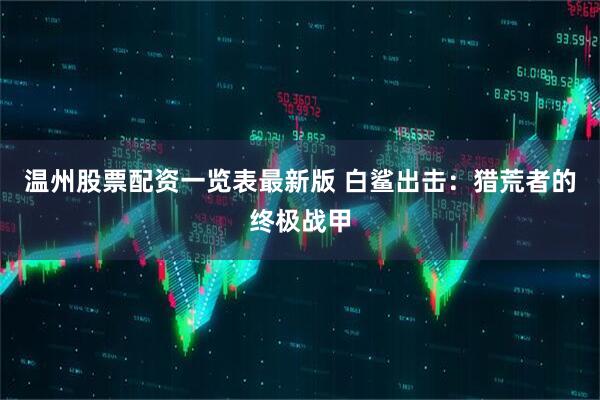 温州股票配资一览表最新版 白鲨出击：猎荒者的终极战甲