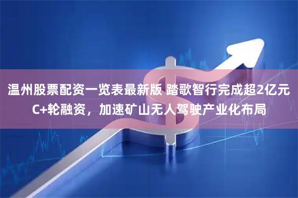 温州股票配资一览表最新版 踏歌智行完成超2亿元C+轮融资，加速矿山无人驾驶产业化布局