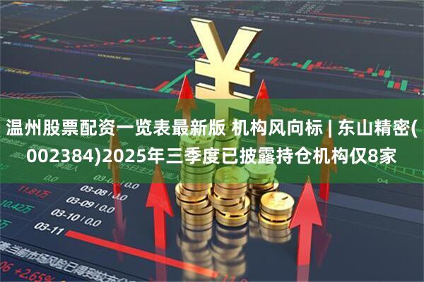 温州股票配资一览表最新版 机构风向标 | 东山精密(002384)2025年三季度已披露持仓机构仅8家