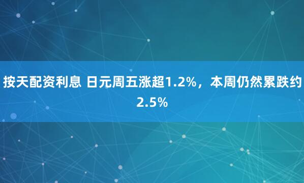 按天配资利息 日元周五涨超1.2%,本周仍然累跌约2.5%