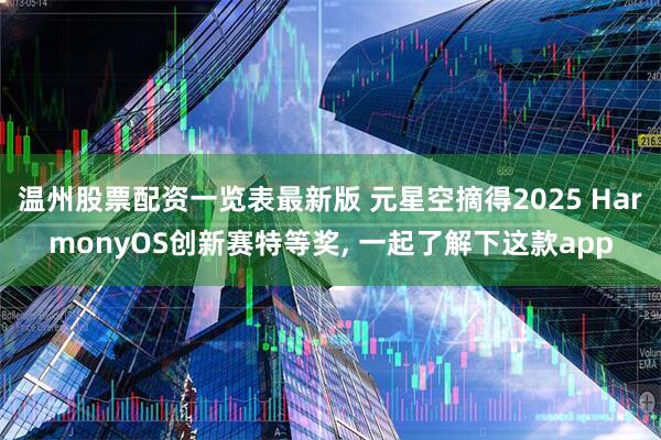 温州股票配资一览表最新版 元星空摘得2025 HarmonyOS创新赛特等奖, 一起了解下这款app
