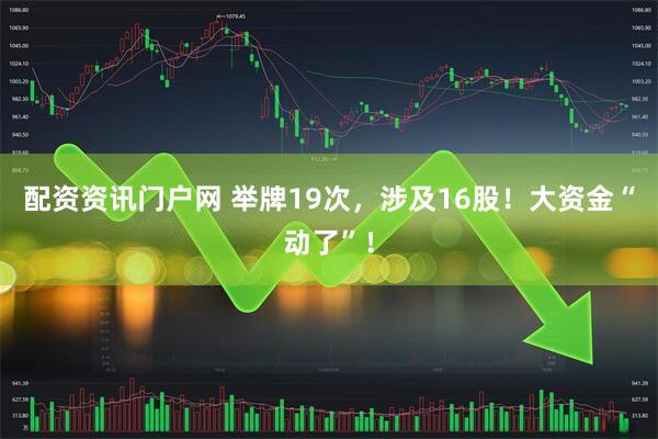 配资资讯门户网 举牌19次，涉及16股！大资金“动了”！