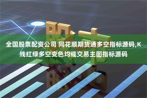 全国股票配资公司 同花顺期货通多空指标源码,K线红绿多空变色均线交易主图指标源码