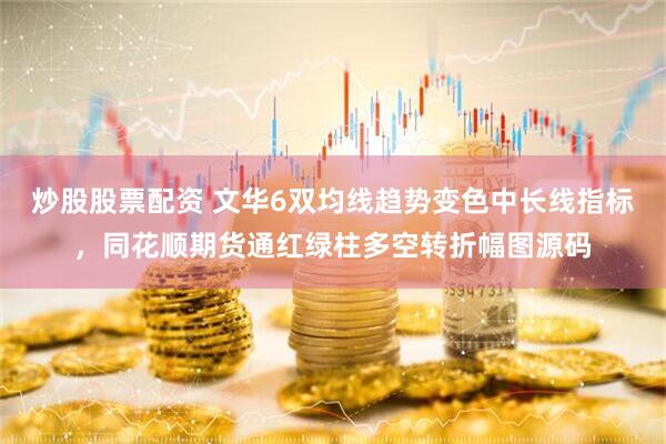 炒股股票配资 文华6双均线趋势变色中长线指标，同花顺期货通红绿柱多空转折幅图源码