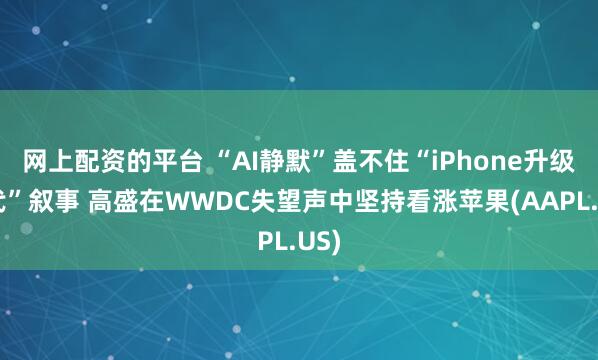 网上配资的平台 “AI静默”盖不住“iPhone升级换代”叙事 高盛在WWDC失望声中坚持看涨苹果(AAPL.US)