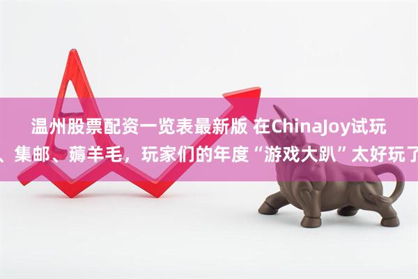 温州股票配资一览表最新版 在ChinaJoy试玩、集邮、薅羊毛，玩家们的年度“游戏大趴”太好玩了