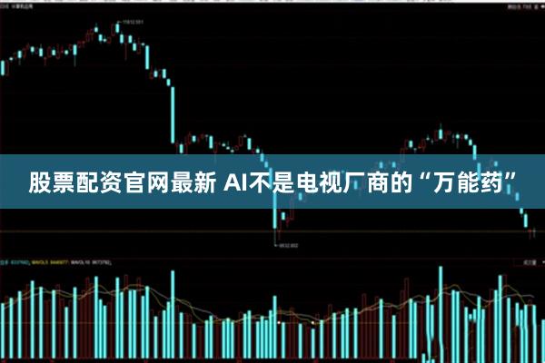 股票配资官网最新 AI不是电视厂商的“万能药”