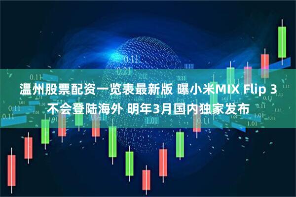 温州股票配资一览表最新版 曝小米MIX Flip 3不会登陆海外 明年3月国内独家发布