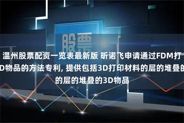 温州股票配资一览表最新版 昕诺飞申请通过FDM打印制造3D物品的方法专利, 提供包括3D打印材料的层的堆叠的3D物品