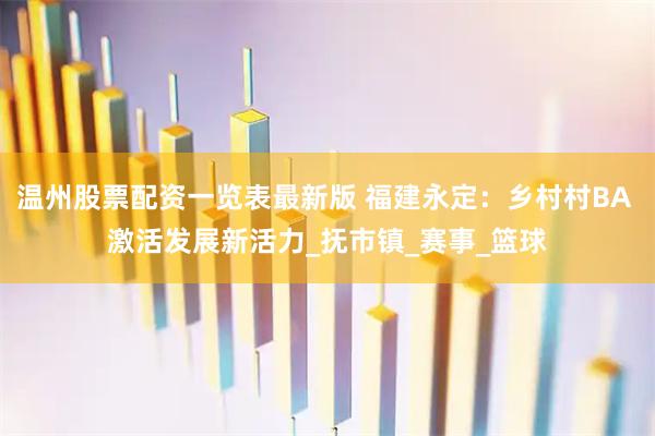 温州股票配资一览表最新版 福建永定：乡村村BA 激活发展新活力_抚市镇_赛事_篮球