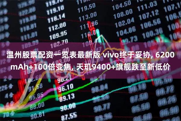 温州股票配资一览表最新版 vivo终于妥协, 6200mAh+100倍变焦, 天玑9400+旗舰跌至新低价
