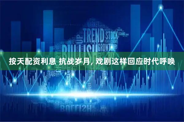 按天配资利息 抗战岁月, 戏剧这样回应时代呼唤