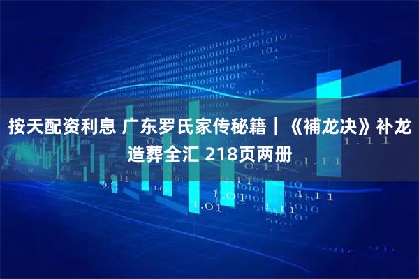 按天配资利息 广东罗氏家传秘籍｜《補龙决》补龙造葬全汇 218页两册